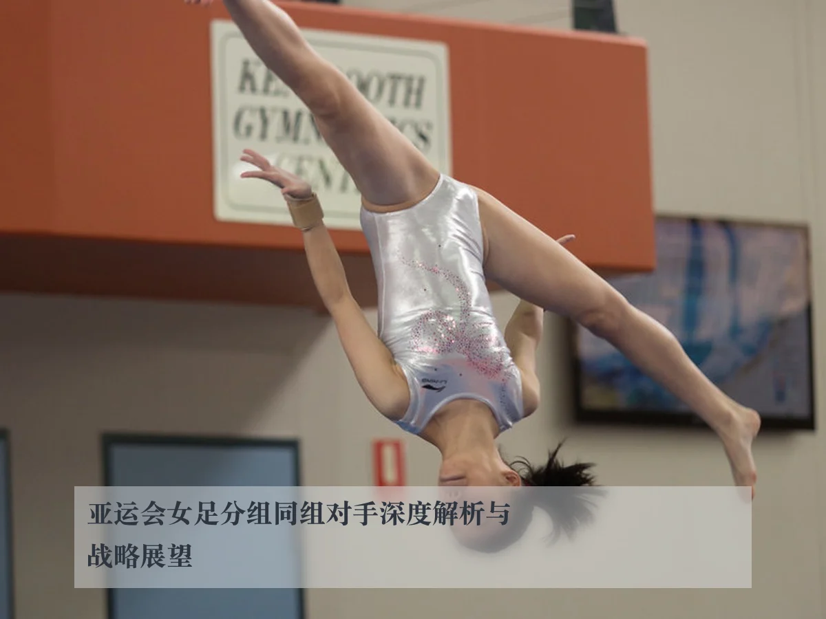 亚运会女足分组同组对手深度解析与战略展望